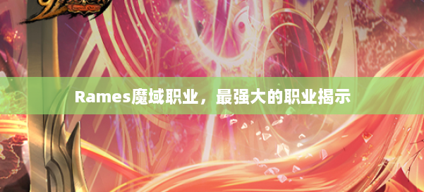 Rames魔域职业，最强大的职业揭示
