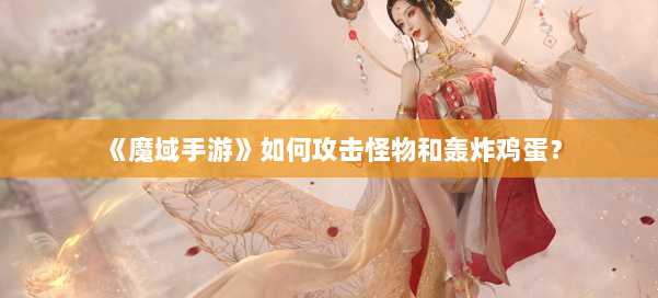 《魔域手游》如何攻击怪物和轰炸鸡蛋？