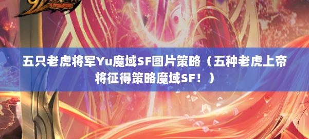 五只老虎将军Yu魔域SF图片策略(五种老虎上帝将征得策略魔域SF!) 第1张 五只老虎将军Yu魔域SF图片策略(五种老虎上帝将征得策略魔域SF!) 第1张