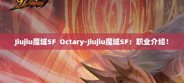 Jiujiu魔域SF Octary-Jiujiu魔域SF：职业介绍！