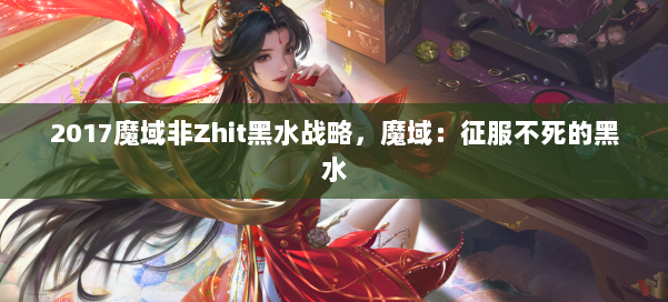 2017魔域非Zhit黑水战略,魔域:征服不死的黑水 第1张 2017魔域非Zhit黑水战略,魔域:征服不死的黑水 第1张