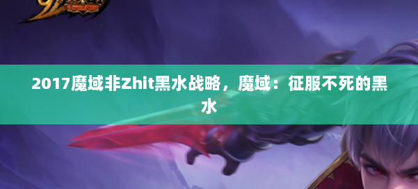 2017魔域非Zhit黑水战略,魔域:征服不死的黑水 第2张 2017魔域非Zhit黑水战略,魔域:征服不死的黑水 第2张