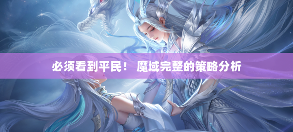 必须看到平民！ 魔域完整的策略分析