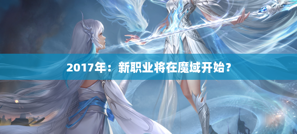 2017年：新职业将在魔域开始？ 第1张