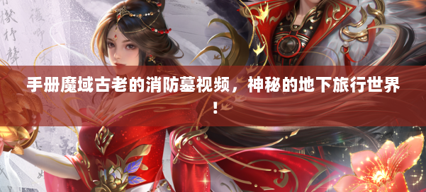 手册魔域古老的消防墓视频，神秘的地下旅行世界！