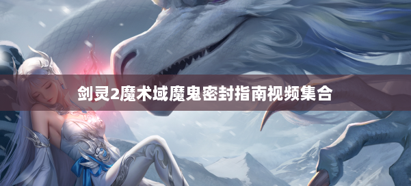 剑灵2魔术域魔鬼密封指南视频集合